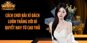 Cách Chơi Bài Xì Dách Luôn Thắng Với Bí Quyết Hay Từ Cao Thủ