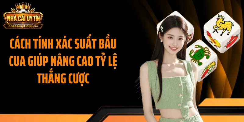 Cách Tính Xác Suất Bầu Cua Giúp Nâng Cao Tỷ Lệ Thắng Cược