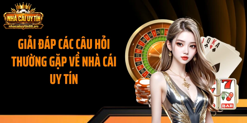 Giải đáp các câu hỏi thường gặp về Nhà Cái Uy Tín