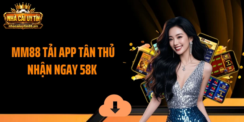 MM88 Tải App Tân Thủ Nhận Ngay 58k - Hướng Dẫn Thao Tác Nhanh