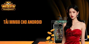Tải MM88 Cho Android Nhận 58K, Cài 1 Phút Vào Chơi Ngay